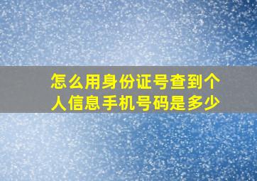 怎么用身份证号查到个人信息手机号码是多少