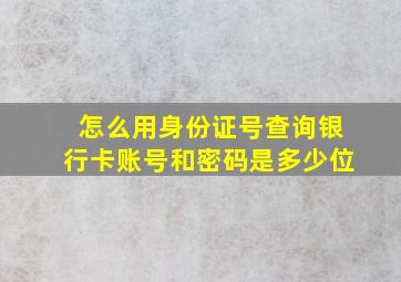 怎么用身份证号查询银行卡账号和密码是多少位