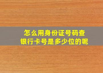 怎么用身份证号码查银行卡号是多少位的呢