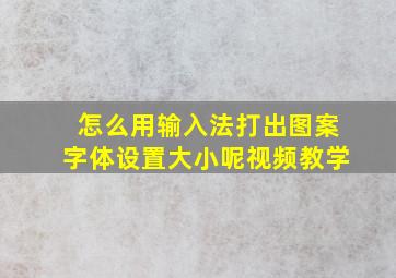 怎么用输入法打出图案字体设置大小呢视频教学