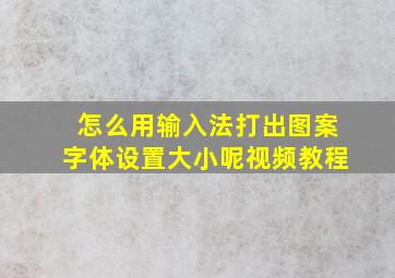 怎么用输入法打出图案字体设置大小呢视频教程