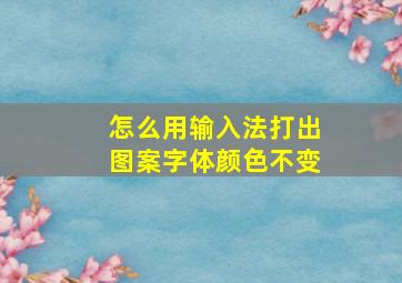 怎么用输入法打出图案字体颜色不变