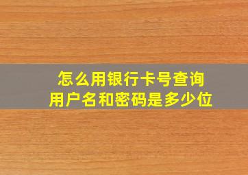 怎么用银行卡号查询用户名和密码是多少位