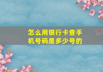 怎么用银行卡查手机号码是多少号的