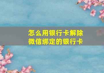 怎么用银行卡解除微信绑定的银行卡