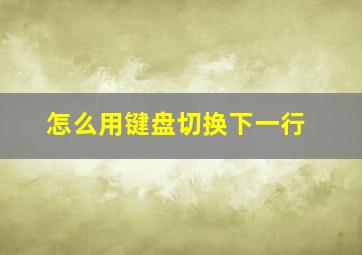 怎么用键盘切换下一行