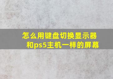 怎么用键盘切换显示器和ps5主机一样的屏幕