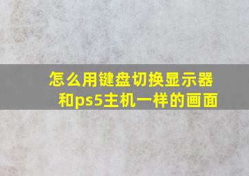 怎么用键盘切换显示器和ps5主机一样的画面