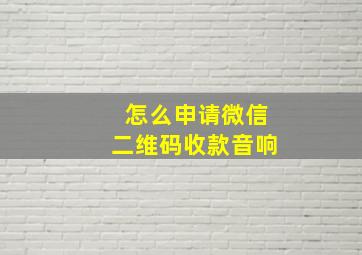 怎么申请微信二维码收款音响