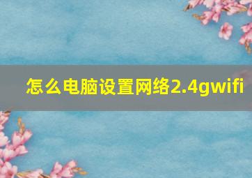 怎么电脑设置网络2.4gwifi