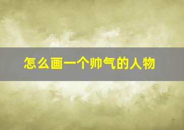 怎么画一个帅气的人物