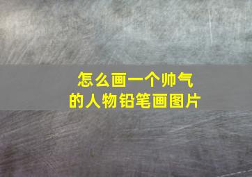 怎么画一个帅气的人物铅笔画图片