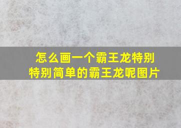 怎么画一个霸王龙特别特别简单的霸王龙呢图片