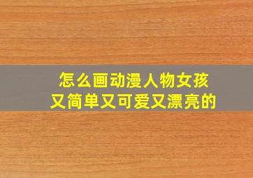 怎么画动漫人物女孩又简单又可爱又漂亮的