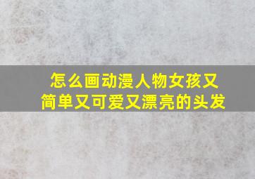 怎么画动漫人物女孩又简单又可爱又漂亮的头发