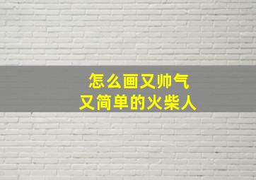 怎么画又帅气又简单的火柴人