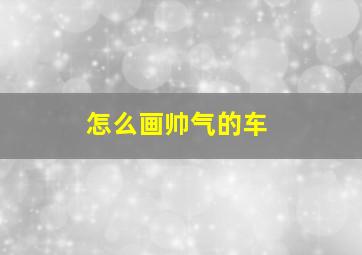 怎么画帅气的车