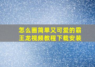 怎么画简单又可爱的霸王龙视频教程下载安装