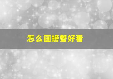 怎么画螃蟹好看