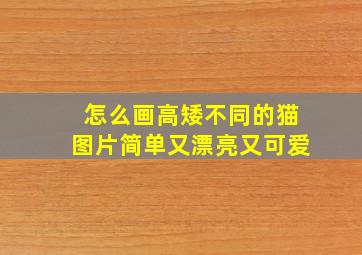 怎么画高矮不同的猫图片简单又漂亮又可爱