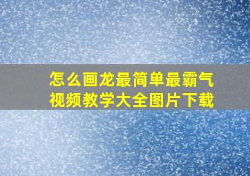 怎么画龙最简单最霸气视频教学大全图片下载