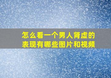 怎么看一个男人肾虚的表现有哪些图片和视频