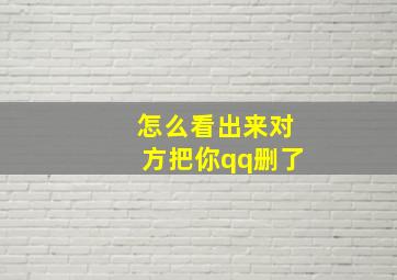 怎么看出来对方把你qq删了