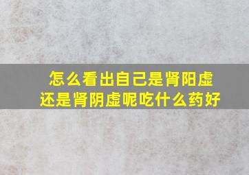 怎么看出自己是肾阳虚还是肾阴虚呢吃什么药好