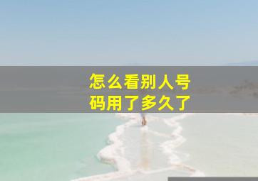 怎么看别人号码用了多久了