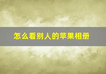 怎么看别人的苹果相册