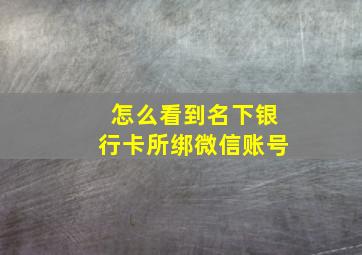 怎么看到名下银行卡所绑微信账号