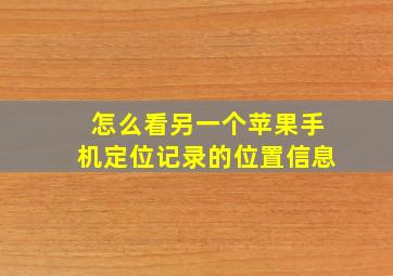 怎么看另一个苹果手机定位记录的位置信息