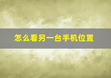 怎么看另一台手机位置