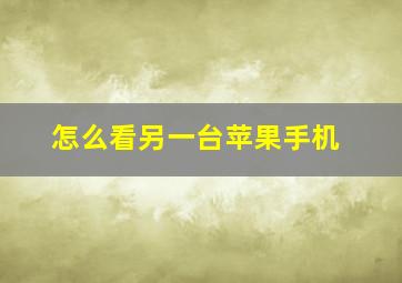 怎么看另一台苹果手机