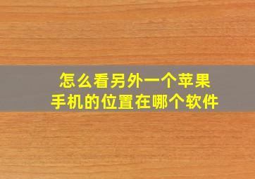 怎么看另外一个苹果手机的位置在哪个软件