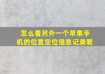 怎么看另外一个苹果手机的位置定位信息记录呢