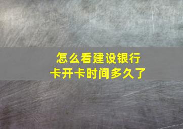 怎么看建设银行卡开卡时间多久了