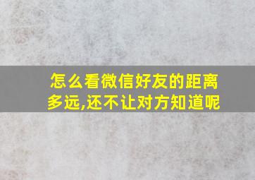 怎么看微信好友的距离多远,还不让对方知道呢