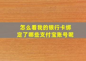 怎么看我的银行卡绑定了哪些支付宝账号呢