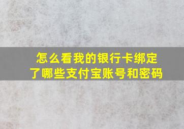 怎么看我的银行卡绑定了哪些支付宝账号和密码