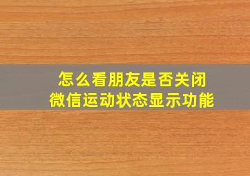 怎么看朋友是否关闭微信运动状态显示功能