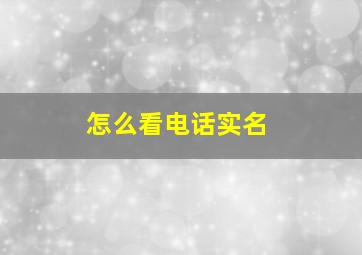 怎么看电话实名