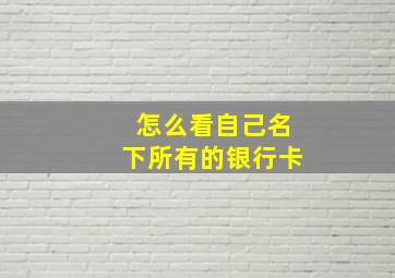 怎么看自己名下所有的银行卡