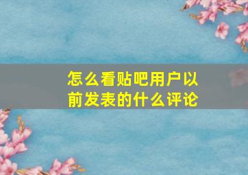 怎么看贴吧用户以前发表的什么评论