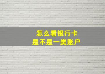 怎么看银行卡是不是一类账户