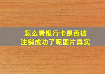 怎么看银行卡是否被注销成功了呢图片真实