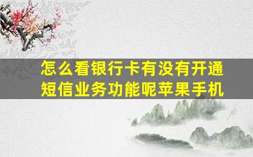 怎么看银行卡有没有开通短信业务功能呢苹果手机