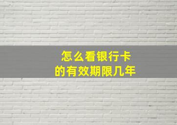 怎么看银行卡的有效期限几年