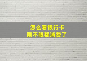 怎么看银行卡限不限额消费了