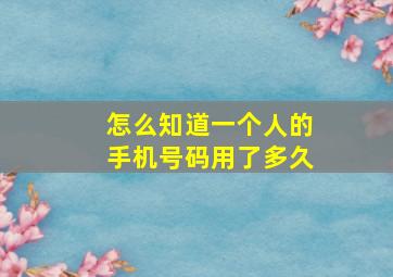 怎么知道一个人的手机号码用了多久